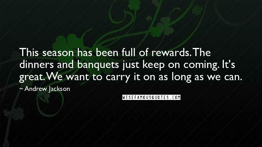 Andrew Jackson Quotes: This season has been full of rewards. The dinners and banquets just keep on coming. It's great. We want to carry it on as long as we can.