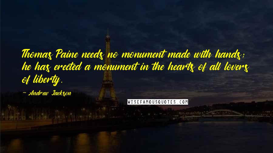 Andrew Jackson Quotes: Thomas Paine needs no monument made with hands; he has erected a monument in the hearts of all lovers of liberty.
