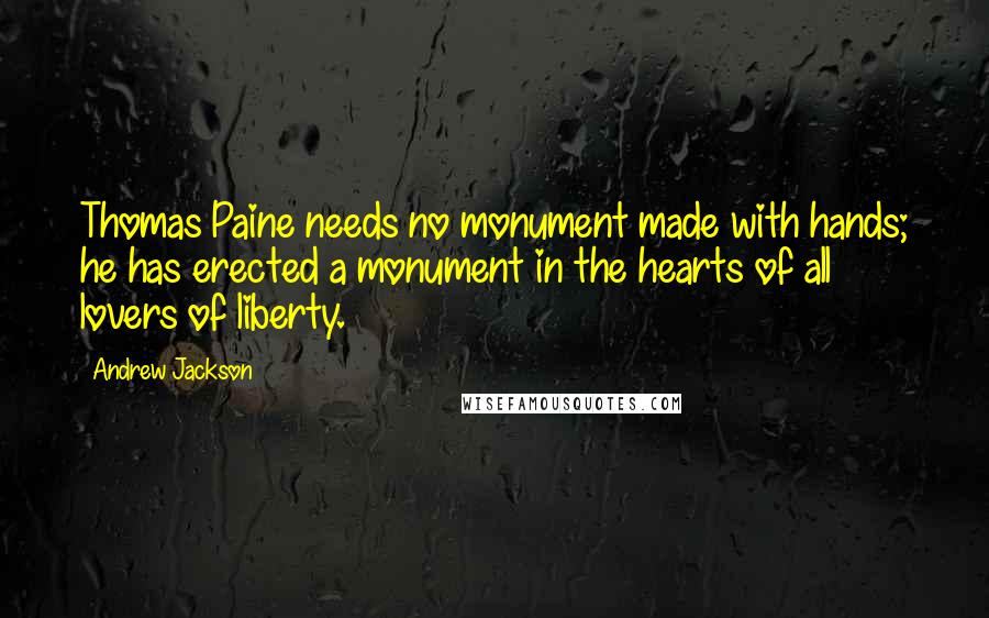 Andrew Jackson Quotes: Thomas Paine needs no monument made with hands; he has erected a monument in the hearts of all lovers of liberty.