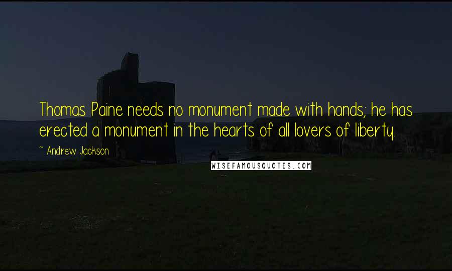 Andrew Jackson Quotes: Thomas Paine needs no monument made with hands; he has erected a monument in the hearts of all lovers of liberty.