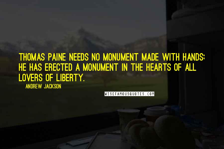 Andrew Jackson Quotes: Thomas Paine needs no monument made with hands; he has erected a monument in the hearts of all lovers of liberty.