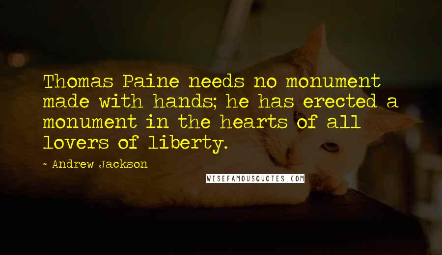 Andrew Jackson Quotes: Thomas Paine needs no monument made with hands; he has erected a monument in the hearts of all lovers of liberty.