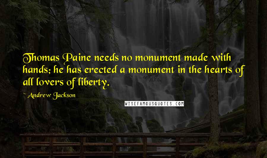 Andrew Jackson Quotes: Thomas Paine needs no monument made with hands; he has erected a monument in the hearts of all lovers of liberty.