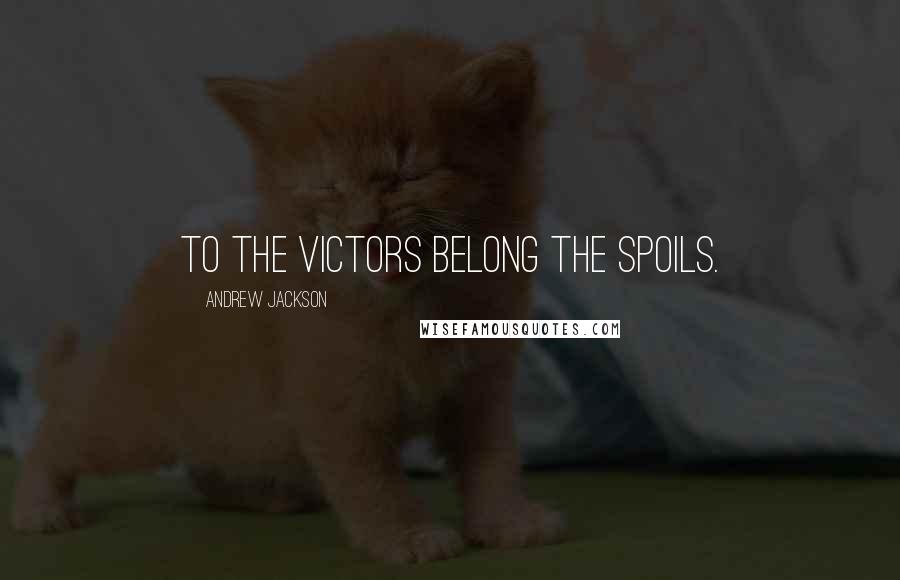 Andrew Jackson Quotes: To the victors belong the spoils.