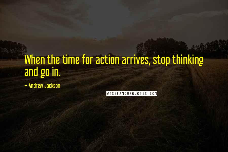Andrew Jackson Quotes: When the time for action arrives, stop thinking and go in.