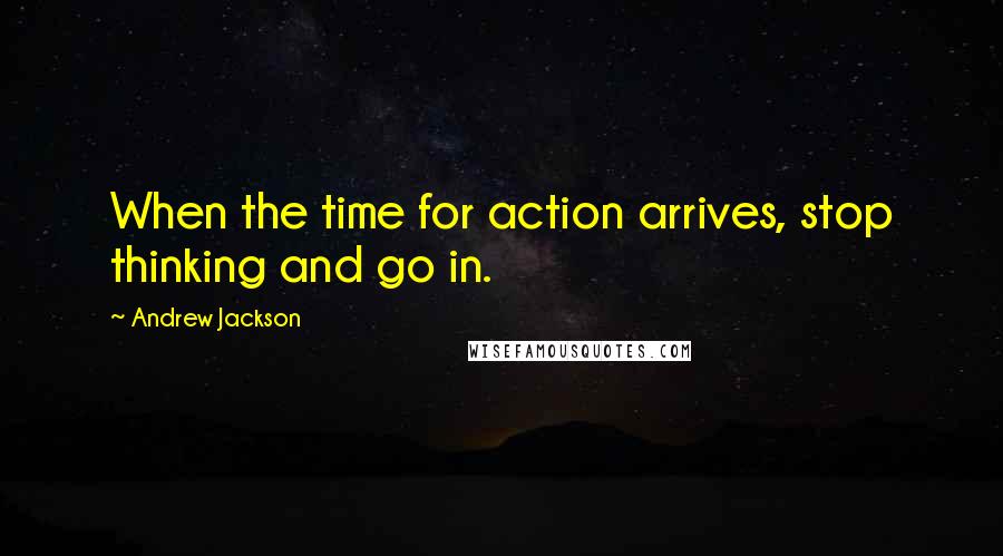 Andrew Jackson Quotes: When the time for action arrives, stop thinking and go in.