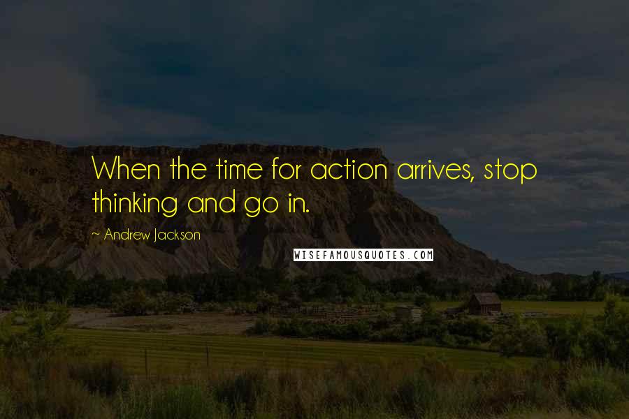 Andrew Jackson Quotes: When the time for action arrives, stop thinking and go in.