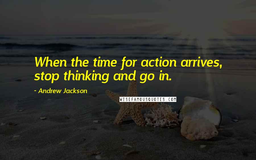 Andrew Jackson Quotes: When the time for action arrives, stop thinking and go in.