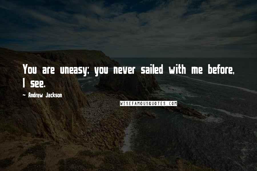 Andrew Jackson Quotes: You are uneasy; you never sailed with me before, I see.