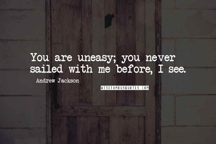 Andrew Jackson Quotes: You are uneasy; you never sailed with me before, I see.