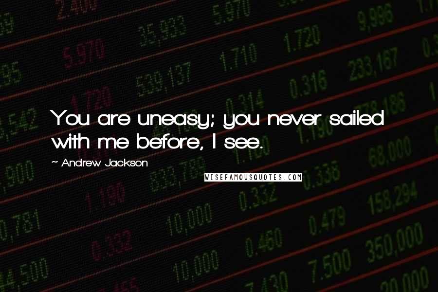 Andrew Jackson Quotes: You are uneasy; you never sailed with me before, I see.