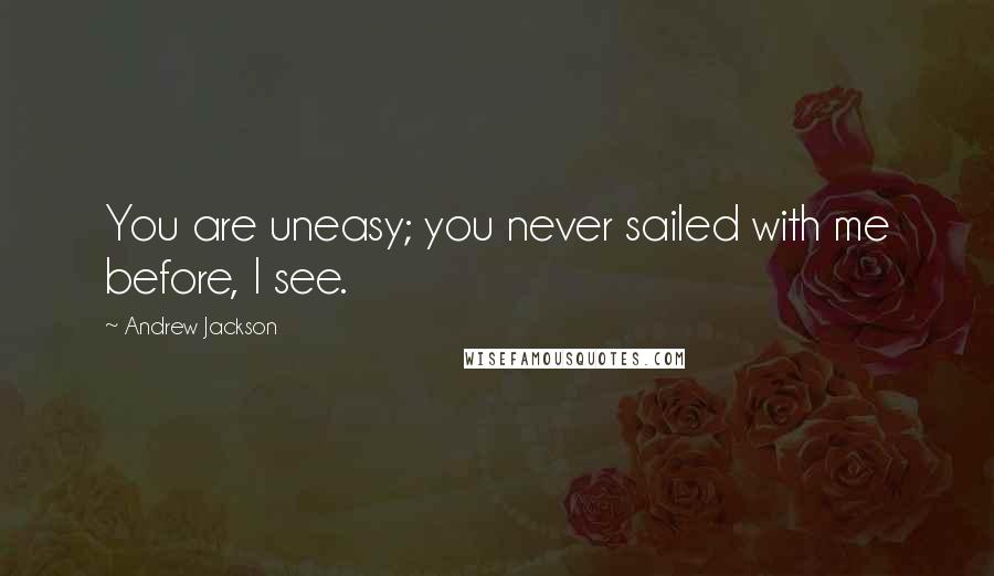 Andrew Jackson Quotes: You are uneasy; you never sailed with me before, I see.