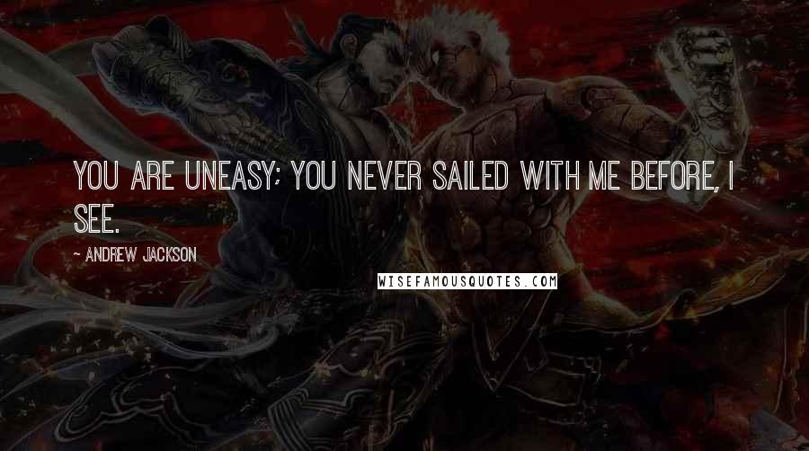 Andrew Jackson Quotes: You are uneasy; you never sailed with me before, I see.