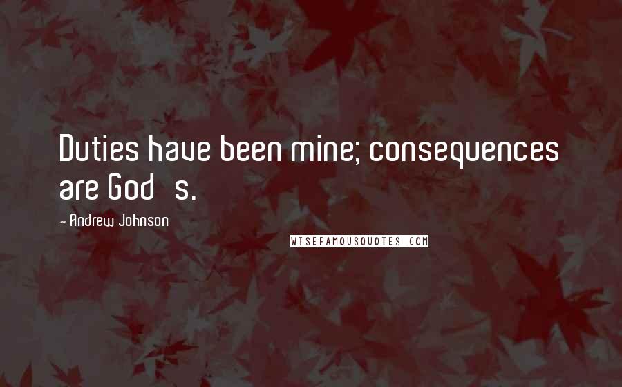 Andrew Johnson Quotes: Duties have been mine; consequences are God's.