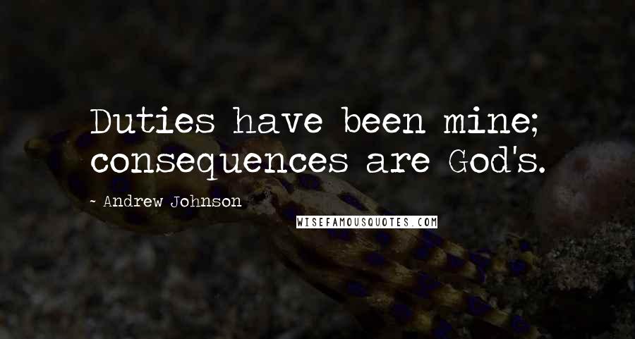 Andrew Johnson Quotes: Duties have been mine; consequences are God's.