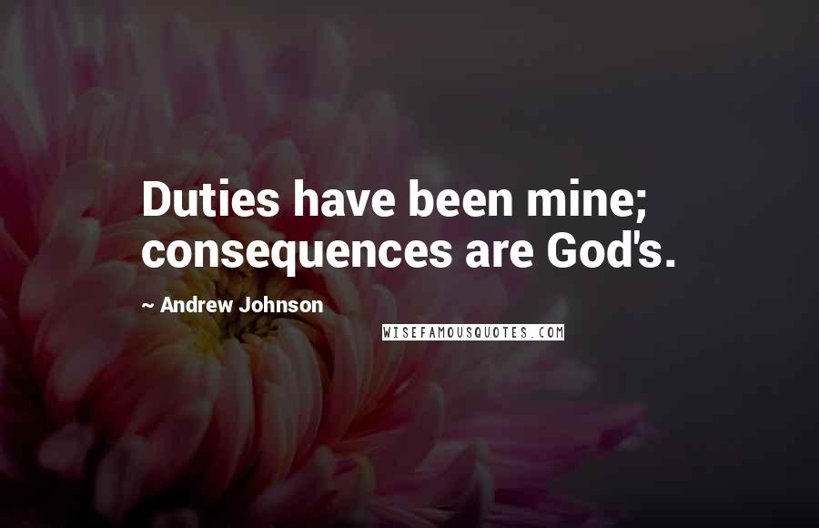 Andrew Johnson Quotes: Duties have been mine; consequences are God's.