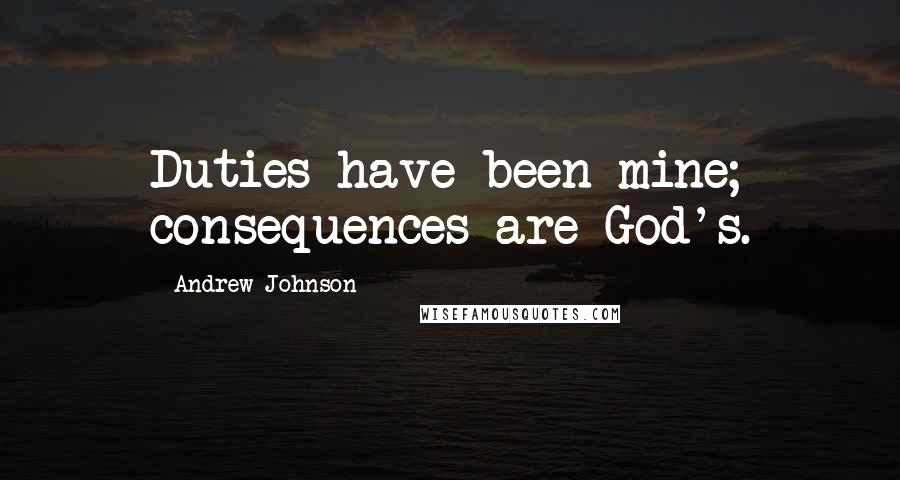 Andrew Johnson Quotes: Duties have been mine; consequences are God's.