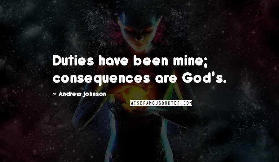 Andrew Johnson Quotes: Duties have been mine; consequences are God's.