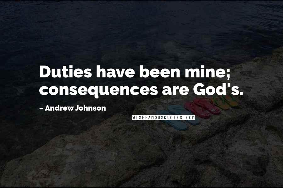 Andrew Johnson Quotes: Duties have been mine; consequences are God's.