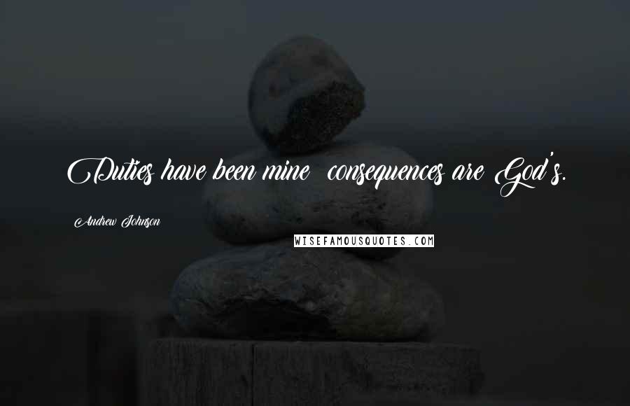 Andrew Johnson Quotes: Duties have been mine; consequences are God's.