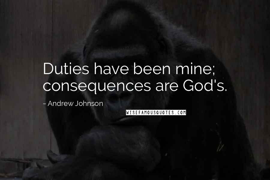 Andrew Johnson Quotes: Duties have been mine; consequences are God's.