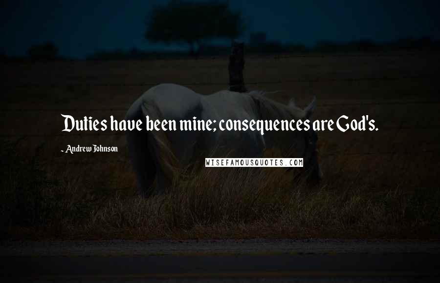 Andrew Johnson Quotes: Duties have been mine; consequences are God's.