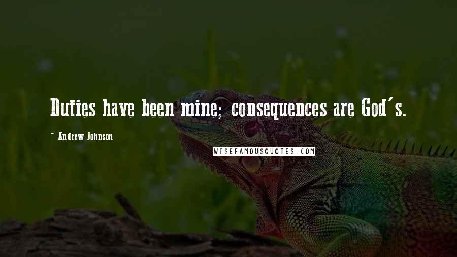 Andrew Johnson Quotes: Duties have been mine; consequences are God's.