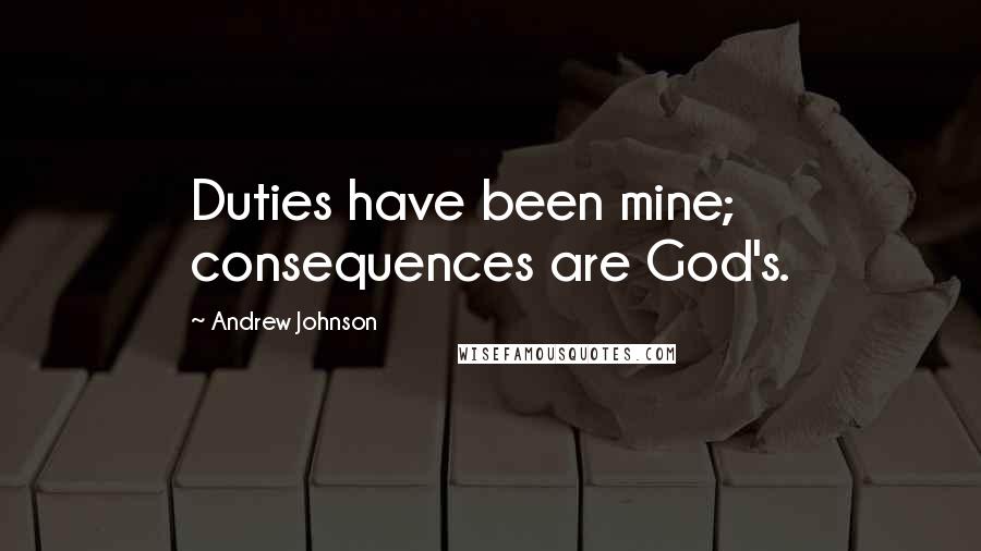 Andrew Johnson Quotes: Duties have been mine; consequences are God's.