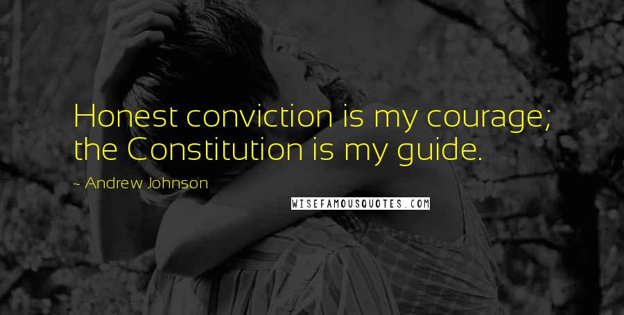 Andrew Johnson Quotes: Honest conviction is my courage; the Constitution is my guide.