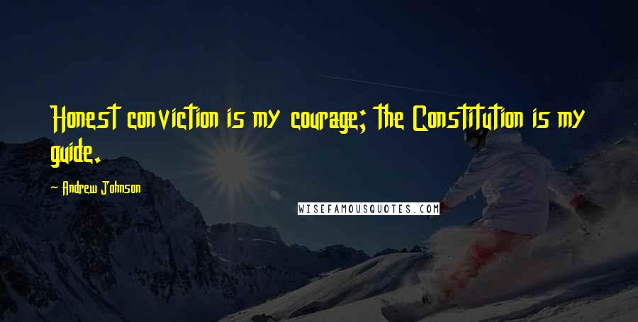 Andrew Johnson Quotes: Honest conviction is my courage; the Constitution is my guide.