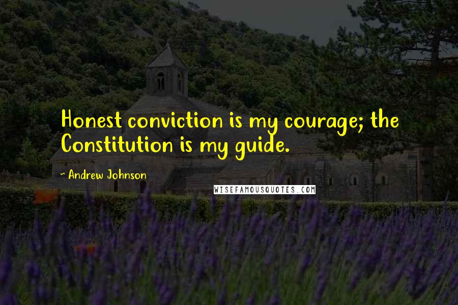 Andrew Johnson Quotes: Honest conviction is my courage; the Constitution is my guide.