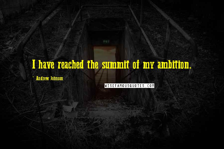 Andrew Johnson Quotes: I have reached the summit of my ambition.