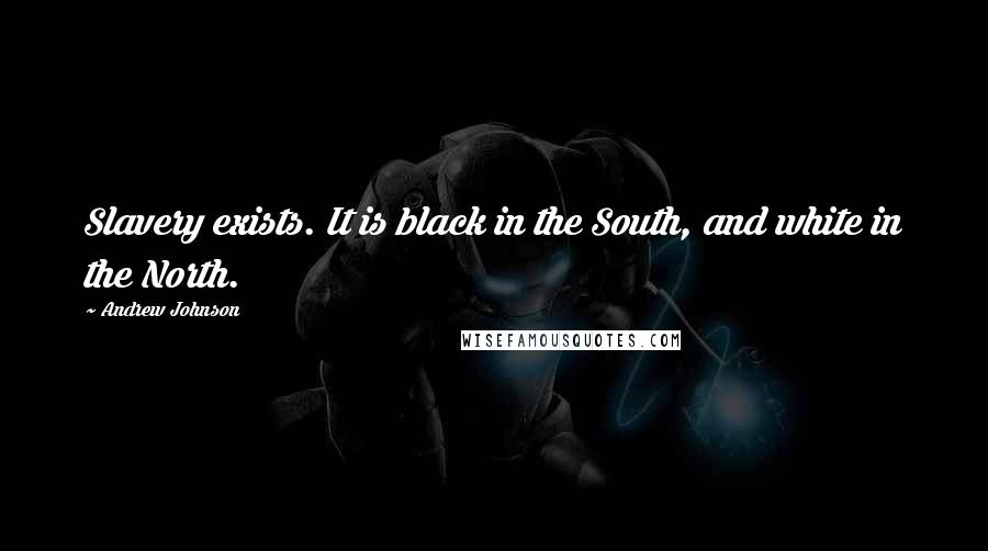 Andrew Johnson Quotes: Slavery exists. It is black in the South, and white in the North.