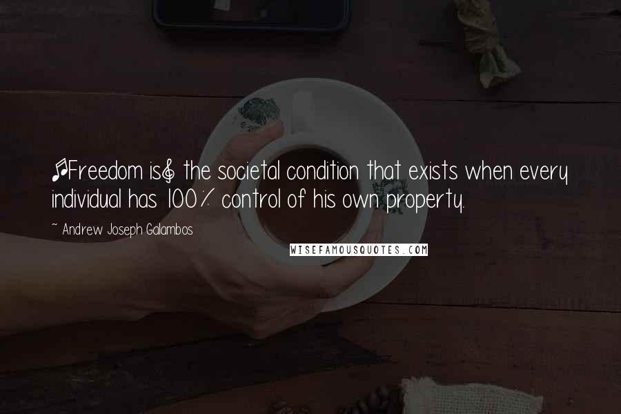 Andrew Joseph Galambos Quotes: [Freedom is] the societal condition that exists when every individual has 100% control of his own property.