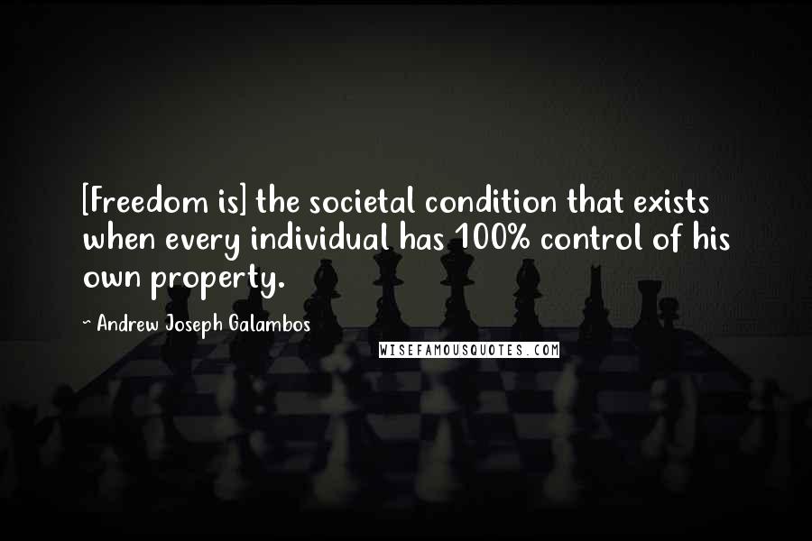 Andrew Joseph Galambos Quotes: [Freedom is] the societal condition that exists when every individual has 100% control of his own property.