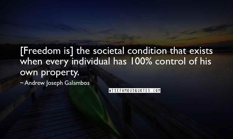 Andrew Joseph Galambos Quotes: [Freedom is] the societal condition that exists when every individual has 100% control of his own property.