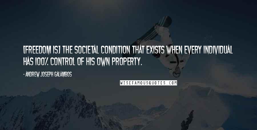 Andrew Joseph Galambos Quotes: [Freedom is] the societal condition that exists when every individual has 100% control of his own property.