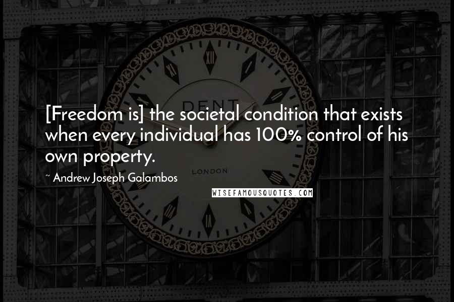 Andrew Joseph Galambos Quotes: [Freedom is] the societal condition that exists when every individual has 100% control of his own property.