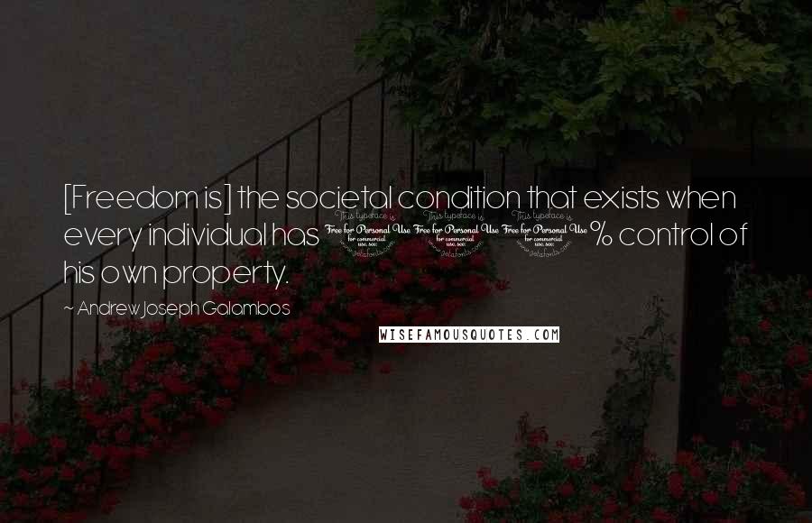 Andrew Joseph Galambos Quotes: [Freedom is] the societal condition that exists when every individual has 100% control of his own property.