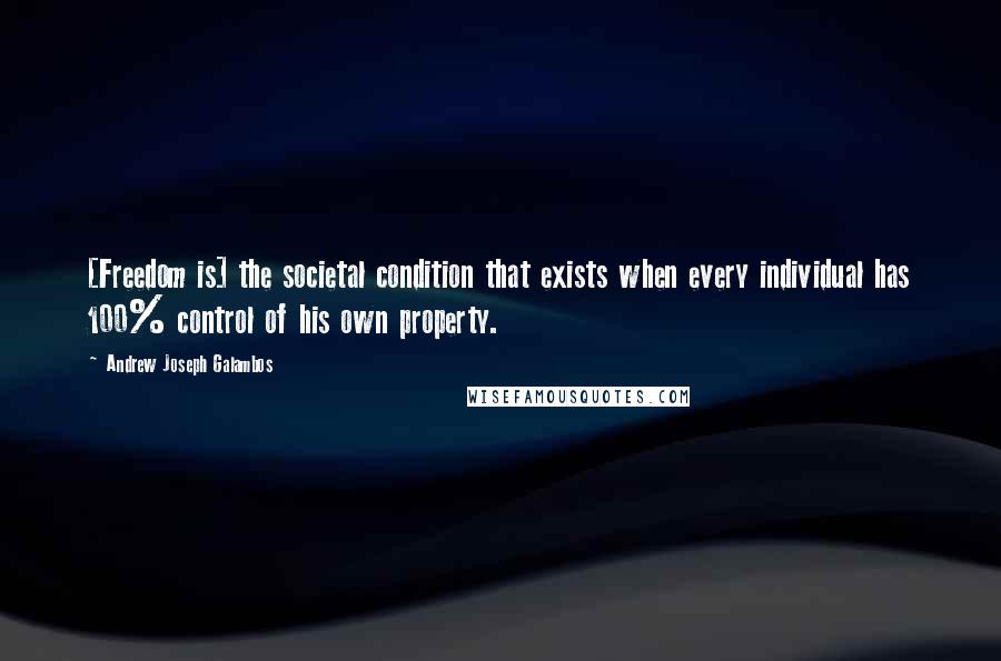 Andrew Joseph Galambos Quotes: [Freedom is] the societal condition that exists when every individual has 100% control of his own property.