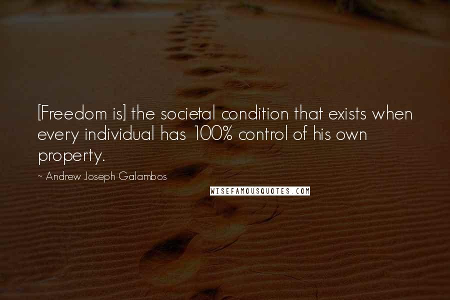 Andrew Joseph Galambos Quotes: [Freedom is] the societal condition that exists when every individual has 100% control of his own property.