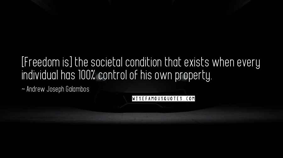 Andrew Joseph Galambos Quotes: [Freedom is] the societal condition that exists when every individual has 100% control of his own property.