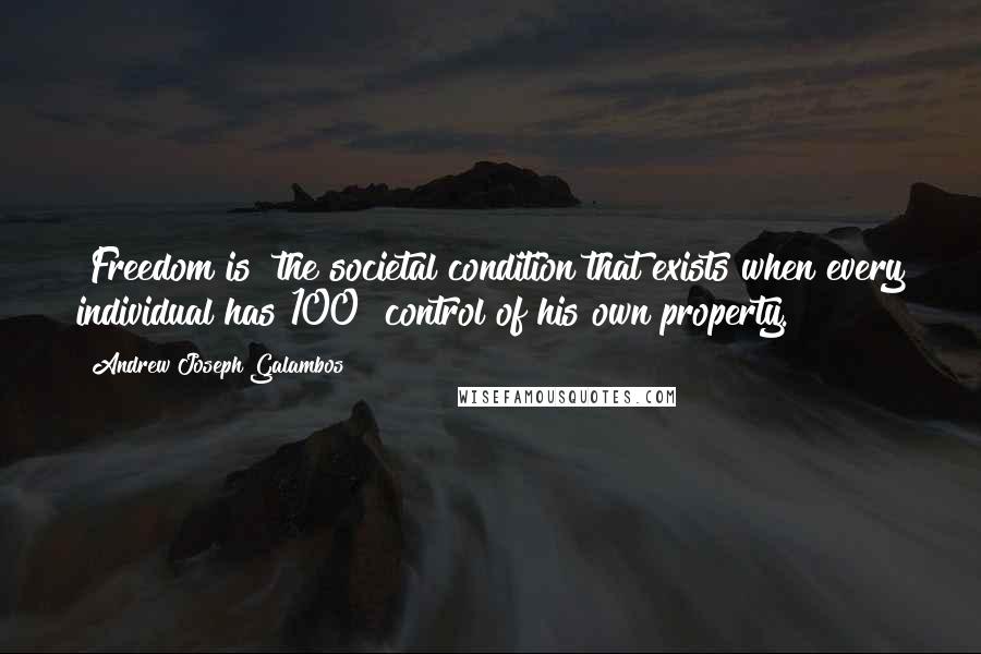 Andrew Joseph Galambos Quotes: [Freedom is] the societal condition that exists when every individual has 100% control of his own property.