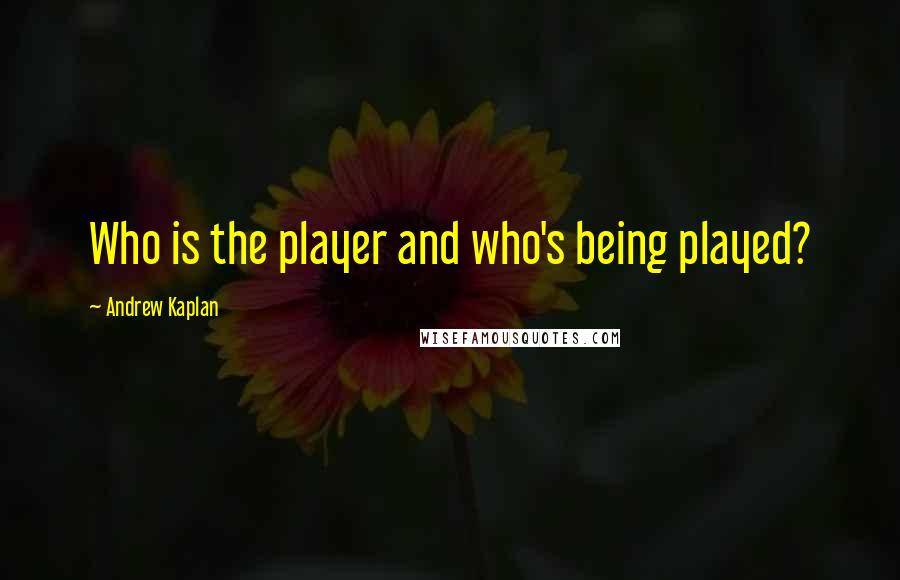 Andrew Kaplan Quotes: Who is the player and who's being played?