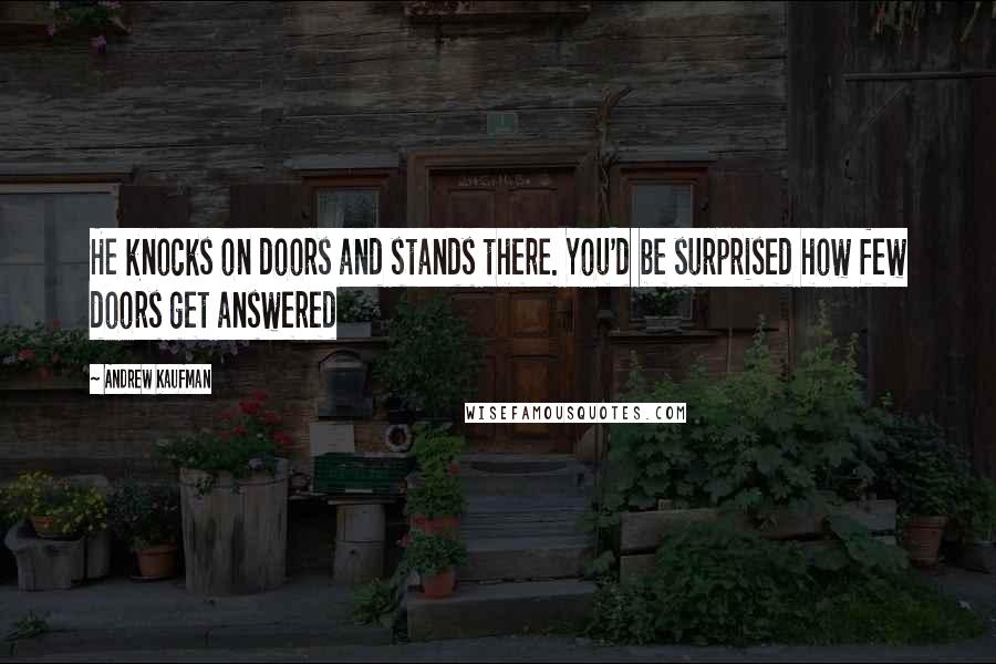 Andrew Kaufman Quotes: He knocks on doors and stands there. You'd be surprised how few doors get answered