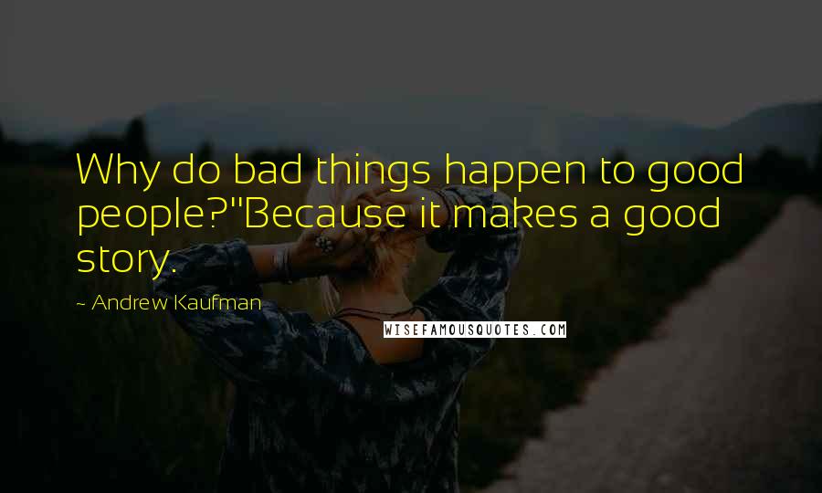 Andrew Kaufman Quotes: Why do bad things happen to good people?''Because it makes a good story.