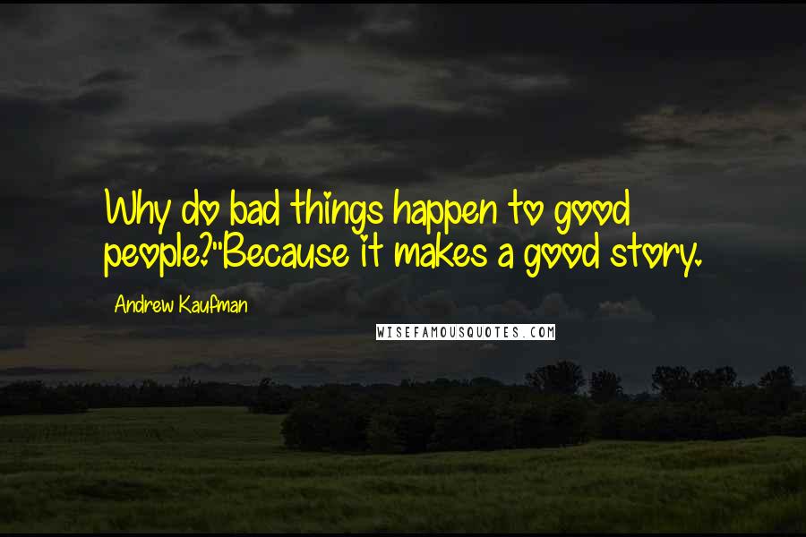 Andrew Kaufman Quotes: Why do bad things happen to good people?''Because it makes a good story.