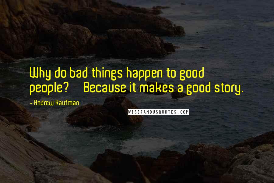 Andrew Kaufman Quotes: Why do bad things happen to good people?''Because it makes a good story.