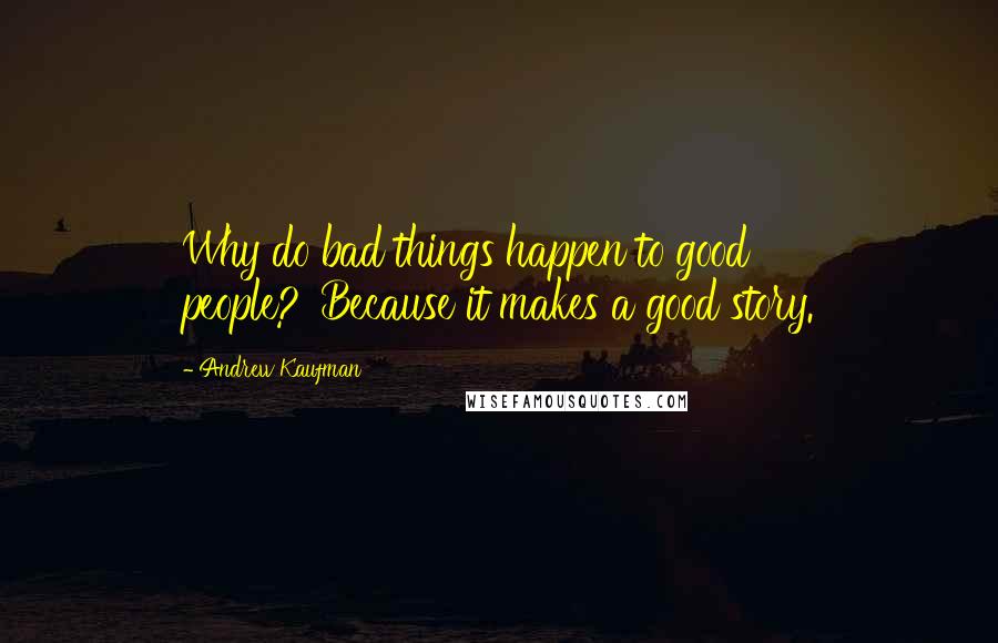 Andrew Kaufman Quotes: Why do bad things happen to good people?''Because it makes a good story.