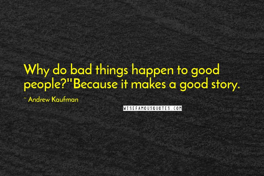 Andrew Kaufman Quotes: Why do bad things happen to good people?''Because it makes a good story.